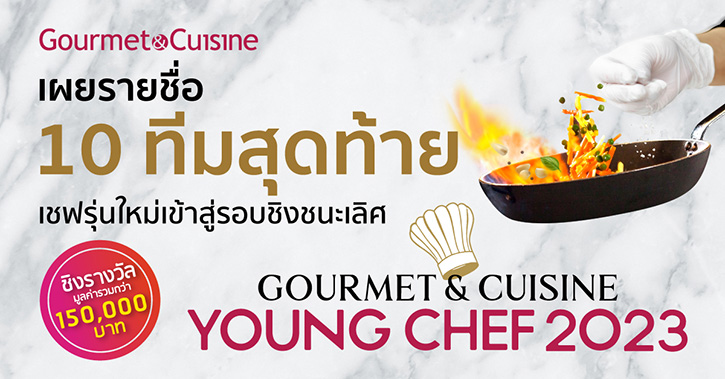 Gourmet & Cuisine เผยรายชื่อ 10 ทีมสุดท้าย  เชฟรุ่นใหม่เข้าสู่รอบชิงชนะเลิศ  “Gourmet & Cuisine Young Chef 2023”